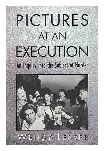 LESSER, WENDY - Pictures At an Execution An Inquiry Into the Subject of Murder