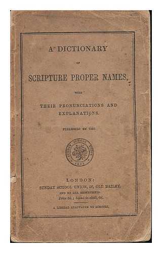 SUNDAY SCHOOL UNION - A dictionary of scripture proper names, with their pronunciation and explanations