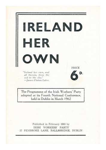 IRISH WORKERS' PARTY - Ireland her own: The program of the irish workers' party adopted at its fourth national conference held in dublin in March 1962