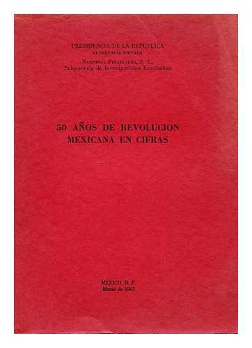 PRESIDENCIA DE LA REPUBLICA : NACIONAL FINANCIERA - 50 anos de Revolucion Mexicana en cifras : [panorama cuantitativo del progreso economico y social generado por la Revolucio´n Mexicana]