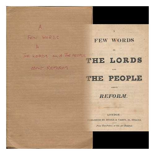 GREAT BRITAIN. PARLIAMENT. HOUSE OF LORDS - A few words to the Lords and the people about reform