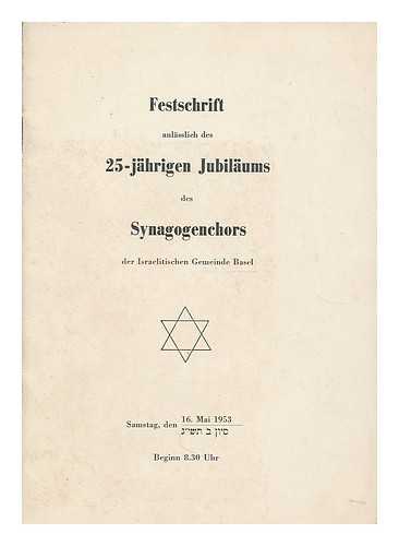 SYNAGOGENCHORS DER ISRAELITISCHEN GEMEINDE BASEL - Festschrift herausgegeben anlasslich des 25-jahrigen Jubilaums des Synagogenchors der Israelitischen Gemeinde Basel : Samasteg, den 16. Nai 1953