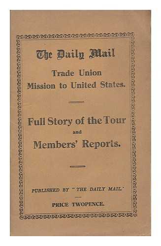 DAILY MAIL TRADE UNION MISSION TO UNITED STATES - The Daily Mail Trade Union Mission to the United States : Full story of the tour and members' reports