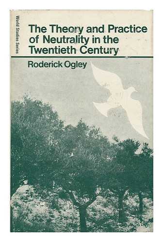 OGLEY, RODERICK - The Theory and Practice of Neutrality in the Twentieth Century