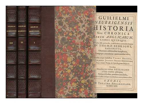 WILLIAM, OF NEWBURGH (1136-1201?) - Guilielmi Neubrigensis Historia sive chronica rerum Anglicarum, libris quinque / e codice MS. pervetusto, in bibliotheca praenobilis Domini Dni. Thomae Sebright ... uberrimis additionibus locupletata, longeque emendatius quam antehac edita.... ...studio atque industria Thomae Hearnii, qui & praeter Joannis Picardi annotationes, suas etiam notas & spicilegium subjecit ; accedunt homiliae tres eidem Guilielmo a viris eruditis adscriptae, partim e codice praeclaro antedicto, partim e codice antiquo..
