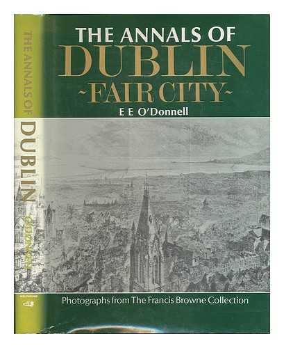 O'DONNELL, E. E. - The annals of Dublin - fair city - / E. E. O'Donnell ; with photographs from The Francis Browne Collection