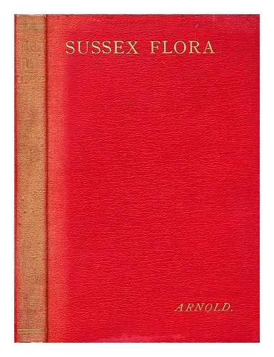 ARNOLD, FREDERICK HENRY (1831-1906) (ILLUSTRATED BY MARIAN H. ARNOLD) - Flora of Sussex, or a list of the flowering plants & ferns found in the county of Sussex, with localities of the less common species