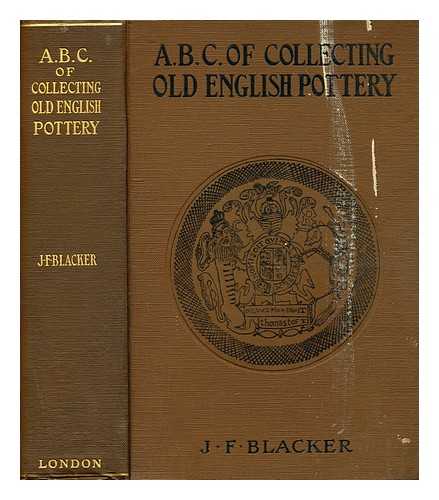 BLACKER, J. F. - The ABC of collecting old English pottery / [by] J. F. Blacker ; with over 450 illustrations in half-tone and line