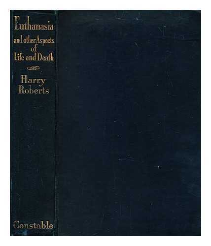 ROBERTS, HARRY (1871-1946) - Euthanasia : and other aspects of life and death ; by Harry Roberts