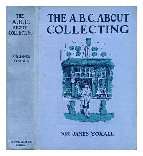 YOXALL, J. H. (JAMES HENRY), SIR (1857-1925) - The ABC about collecting