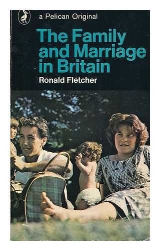 FLETCHER, RONALD - The family and marriage in Britain : an analysis and moral assessment