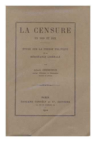 CREMIEUX, ALBERT (1865-) - La censure : en 1820 et 1821 : etude sur la presse politique et la resistance liberale / par Albert Cre?mieux