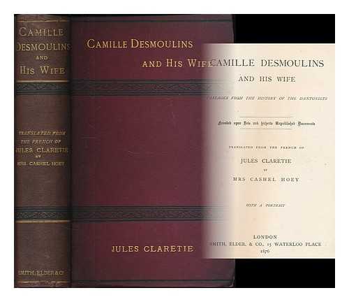 CLARETIE, JULES (1840-1913) - Camille Desmoulins and his wife. Passages from the history of the Dantonists.  Founded upon new and hitherto unpublished documents Translated from the French of Jules Claretie by Mrs Cashel Hoey With a portrait.