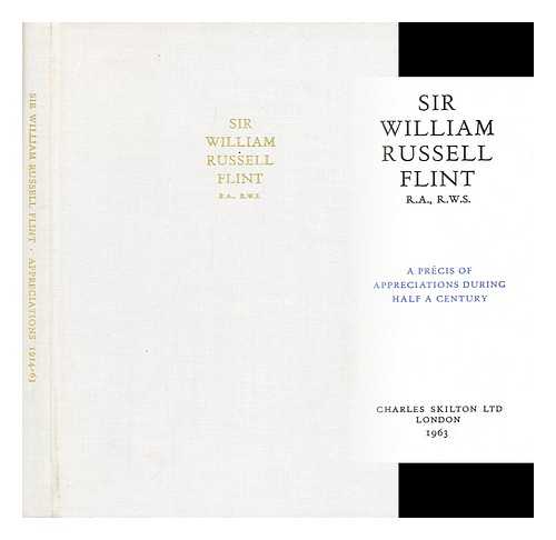 FLINT, WILLIAM RUSSELL SIR; DIPLOMA GALLERIES.; ROYAL ACADEMY OF ARTS (GREAT BRITAIN) - Sir William Russell Flint, R.A., R.W.S. : a precis of appreciations during half a century