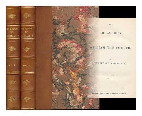 WRIGHT, GEORGE NEWENHAM (1790?-1877) - The life and reign of William the Fourth / G.N. Wright - [Complete in 2 volumes]