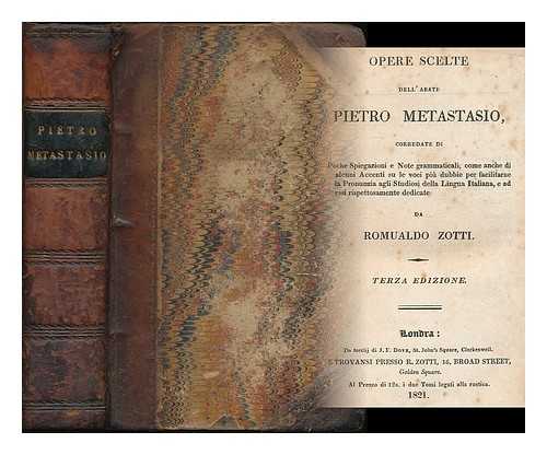 METASTASIO, PIETRO (1698-1782) - Opere scelte dell'abate Pietro Metastasio : corredate di poche spiegazioni e note grammaticali, come anche di alcuni accenti su le voci piu dubbie per facilitarne la pronunzia agli studiosi della lingua Italiana [2 volumes in 1] e ad essi respettosamente dedicate da Romualdo Zotti.