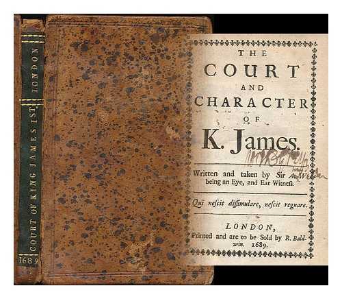 WELDON, ANTHONY, SIR, (D. 1649?) - The court and character of K. James / written and taken by Sir A.W., being an eye, and ear witness