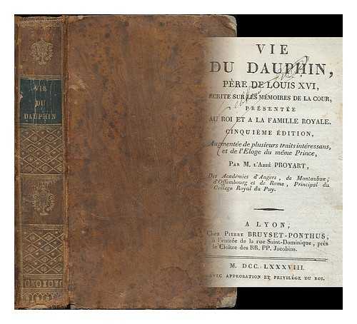 PROYART, LIEVAIN BONAVENTURE (1743?-1808) - Vie du dauphin, pere de Louis XVI : ecrite sur les memoires de la cour, presentee au roi et a la famille royale ; augmentee de plusiers traits interessans et de l'Eloge du meme Prince / par M. L'Abbe Proyart