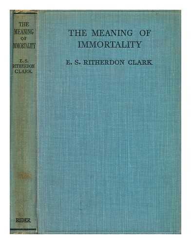 CLARK, E. S. RITHERDON - The meaning of immortality / E. S. Ritherdon Clark