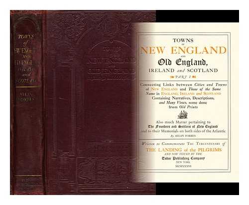 FORBES, ALAN - Towns of New England and Old England, Ireland and Scotland / Alan Forbes. part 1 : connecting links between cities and towns of New England and those of the same name in England, Ireland and Scotland containing narratives ...  . . . descriptions and many views some done from old prints also much matter pertaining to the founders and settlers of New England and to their memorials on both sides of the Atlantic