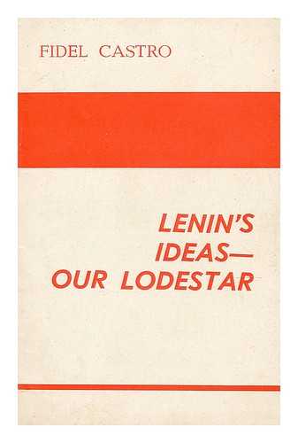 CASTRO, FIDEL (1926-) - Lenin's ideas - our lodestar / speech by Fidel Castro Ruz ... delivered on April 22, 1970 at a meeting in Havana to commemorate the Lenin birth centennial