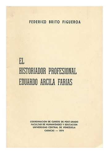 BRITO FIGUEROA, FEDERICO - El historiador profesional eduardo arcila farias : discurso de Orden