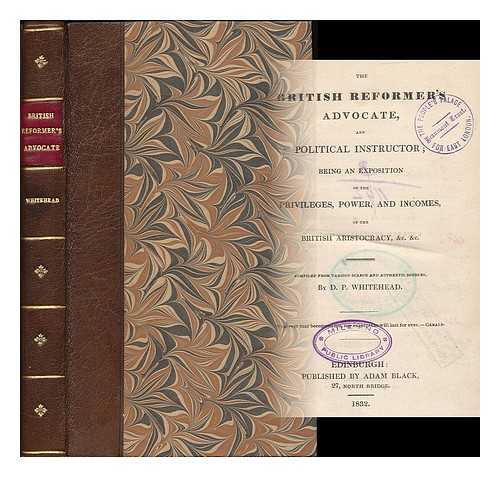 WHITEHEAD, DAVID P. - The British reformer's advocate, and political instructor : being an exposition of the privileges, power and incomes of the British aristocracy, &c. &c. / compiled from various scarce and authentic sources by D.P. Whitehead