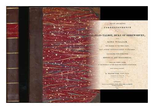 SHREWSBURY, CHARLES TALBOT, DUKE OF (1660-1718) - Private and original correspondence of Charles Talbot, duke of Shrewsbury : with King William, the leaders of the Whig party, and other distinguished statesmen / illustrated with narratives, historical and biographical by William Coxe