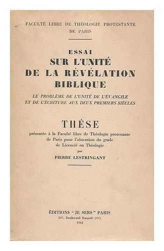 LESTRINGANT, PIERRE - Essai sur l'unite de la revelation biblique : le probleme de l'unite de l'E´vangile et de l'Ecriture aux deux premiers siecles / par Pierre Lestringant