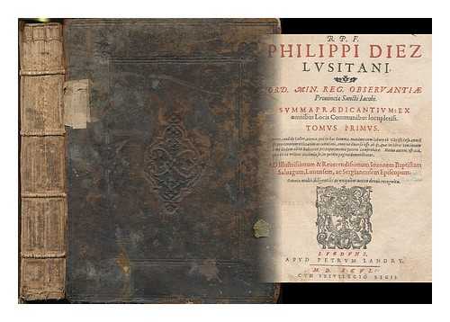 DIEZ, FELIPE (CA. 1550-1601) - R. P. F. Philippi Diez Lusitani, Ord. Min. Reg. Obseruantiae prouinciae Sancti Iacobi. Summa praedicantium : ex omnibus locis communibus locupletiss. Tomus primus [volume 1]