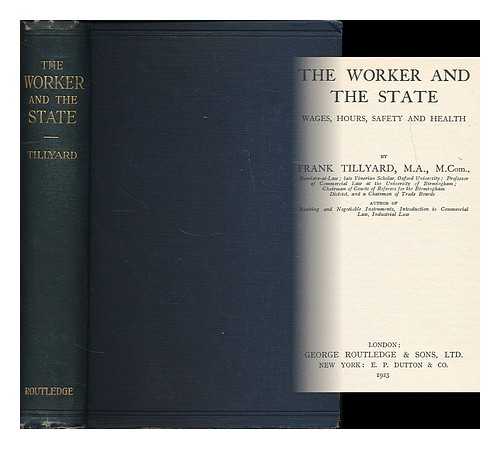 TILLYARD, FRANK, SIR (B. 1865) - The worker and the state : wages, hours, safety and health