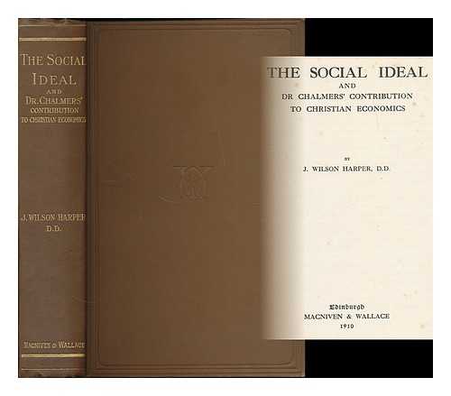 HARPER, J. WILSON (JAMES WILSON) - The social ideal : and Dr. Chalmers' contribution to Christian economics