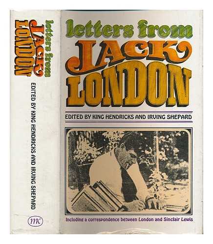LONDON, JACK (1876-1916) - Letters from Jack London : containing an unpublished correspondence between London and Sinclair Lewis / edited by King Hendricks and Irving Shepard