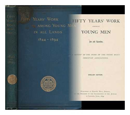 YOUNG MEN'S CHRISTIAN ASSOCIATION - Fifty years' work amongst young men in all lands : a review of the work of the Young Men's Christian Associations 1844-1894
