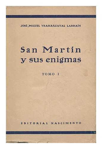 YRARRAZAVAL LARRAIN, JOSE MIGUEL (1881-) - San Martin y sus enigmas, Tomo I