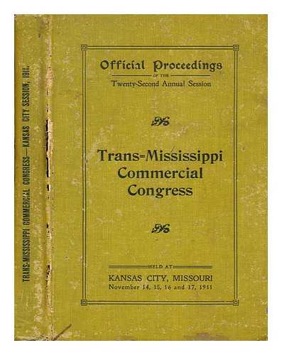 TRANS MISSISSIPPI COMMERCIAL CONGRESS - Official proceedings of the twenty-second annual session of the Trans=Mississippi Commercial Congress held at Kansas City, Missouri November 14, 15, 16 and 17, 1911