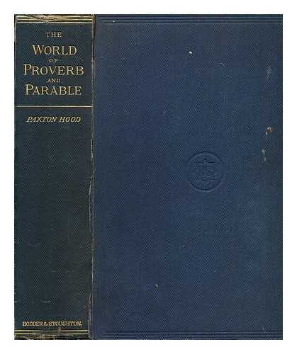 HOOD, EDWIN PAXTON (1820-1885) - The world of proverb and parable : With illustrations from history, biography, and the anecdotal table-talk of all ages : With an introductory essay on the historic unity of the popular proverb and tale in all ages