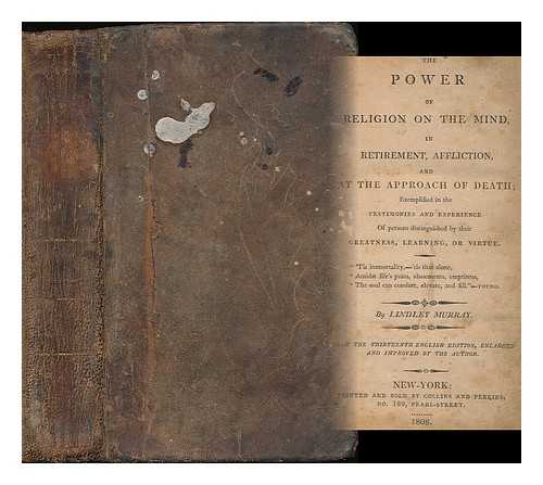 MURRAY, LINDLEY (1745-1826) - The power of religion on the mind, in retirement, affliction, and at the approach of death : exemplified in the testimonies and experiences of persons distinguished by their greatness, learning, or virtue