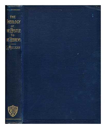 MILLIGAN, GEORGE (1860-1934) - The theology of the Epistle to the Hebrews : with a critical introduction