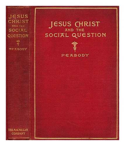 PEABODY, FRANCIS GREENWOOD - Jesus Christ and the social question : an examination of the teaching of Jesus in its relation to some of the problems of modern social life