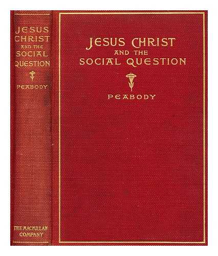 PEABODY, FRANCIS GREENWOOD - Jesus Christ and the social question : an examination of the teaching of Jesus in its relation to some of the problems of modern social life