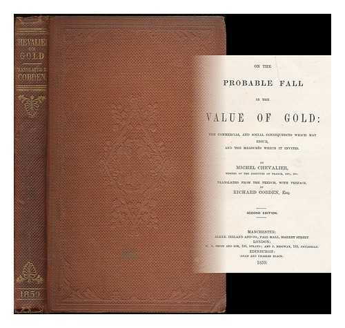 CHEVALIER, MICHEL (1806-1879) - On the probable fall in the value of gold : the commercial and social consequences which may ensue, and the measures which it invites