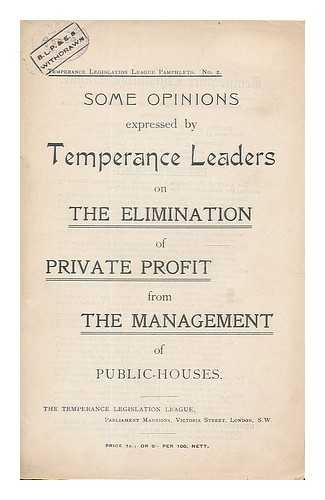 TEMPERANCE LEGISLATION LEAGUE (GREAT BRITAIN) - Some opinions expressed by temperance leaders on the elimination of private profit from the management of public-houses