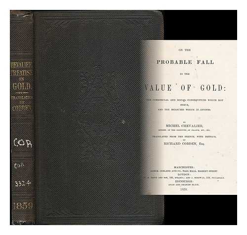 CHEVALIER, MICHEL (1806-1879) - On the probable fall in the value of gold : the commercial and social consequences which may ensue, and the measures which it invites