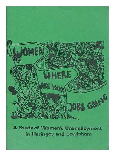HARINGEY AND LEWISHAM WOMEN'S EMPLOYMENT PROJECTS - Women, where are your jobs going : a study of women's unemployment in Haringey and Lewisham