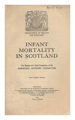 GREAT BRITAIN. DEPT. OF HEALTH FOR SCOTLAND. SCIENTIFIC ADVISORY COMMITTEE ON MEDICAL ADMINISTRATION AND INVESTIGATION - Infant mortality in Scotland / the report of a sub-committee of the Scientific Advisory Committee