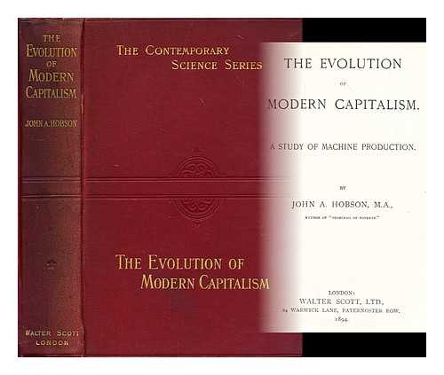 HOBSON, J. A. (JOHN ATKINSON) (1858-1940) - The evolution of modern capitalism : a study of machine production / John Atkinson Hobson