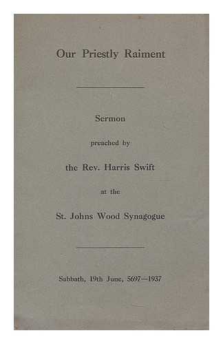 SWIFT, HARRIS - Our priestly raiment : Sermon preached by the Rev. Harris Swift at the St. Johns Wood Synagogue