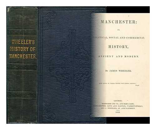 WHEELER, JAMES, OF PRESTWICH - Manchester : its political, social and commercial history, ancient and modern