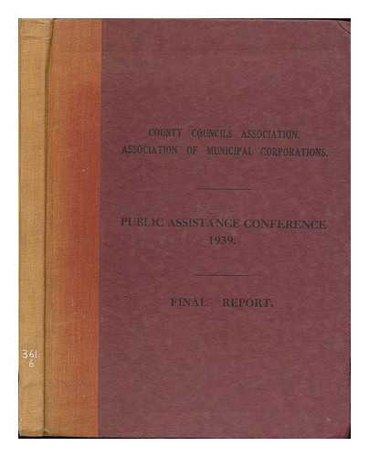 COUNTY COUNCILS ASSOCIATION. ASSOCIATION OF MUNICIPAL CORPORATIONS (GREAT BRITAIN) - Public assistance conference 1939 : final report